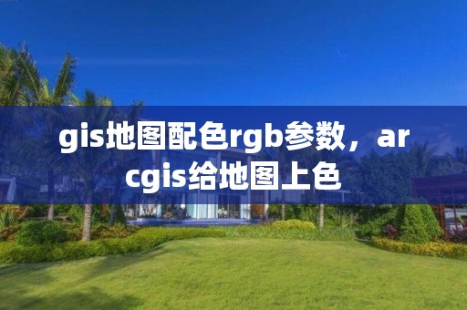 gis地图配色rgb参数，arcgis给地图上色