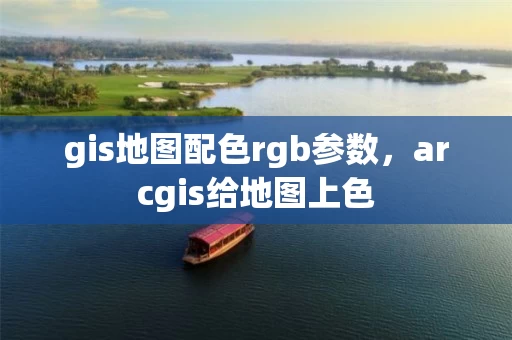 gis地图配色rgb参数,arcgis给地图上色 gis地图配色rgb参数,arcgis给地图上色