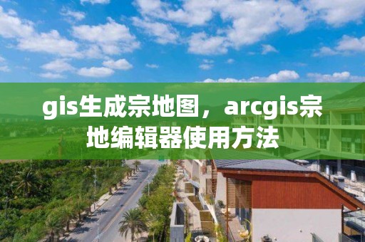 gis生成宗地图，arcgis宗地编辑器使用方法