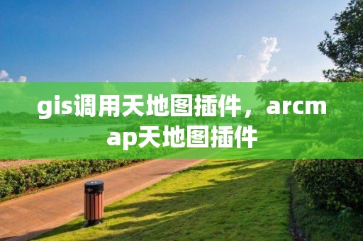 gis调用天地图插件，arcmap天地图插件