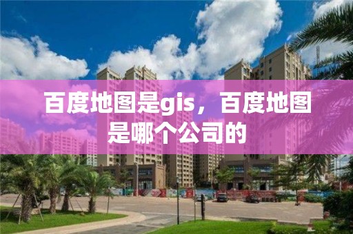 百度地图是gis，百度地图是哪个公司的