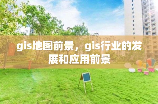 gis地图前景，gis行业的发展和应用前景