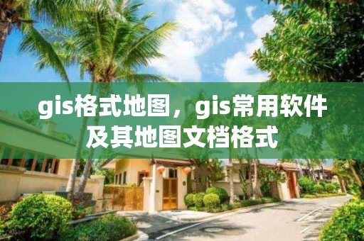 gis格式地图，gis常用软件及其地图文档格式