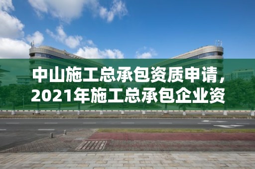 中山施工总承包资质申请，2021年施工总承包企业资质新标准