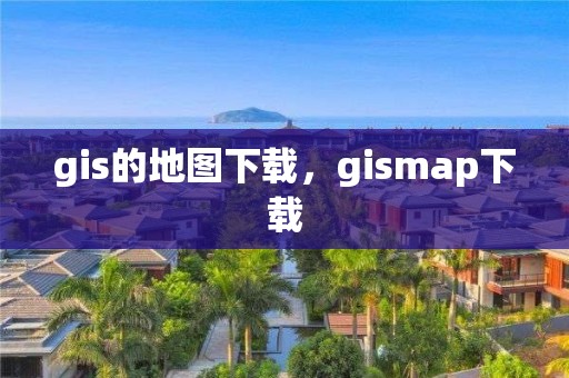 gis的地图下载，gismap下载