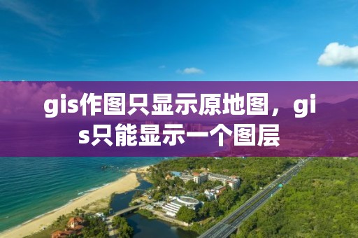 gis作图只显示原地图，gis只能显示一个图层