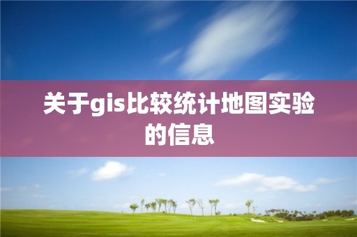 关于gis比较统计地图实验的信息