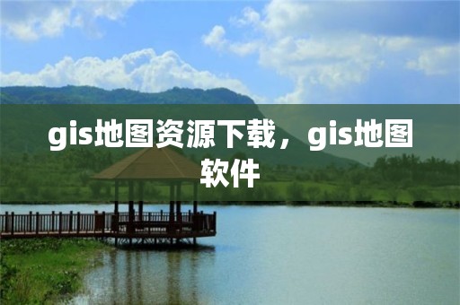 gis地图资源下载，gis地图软件