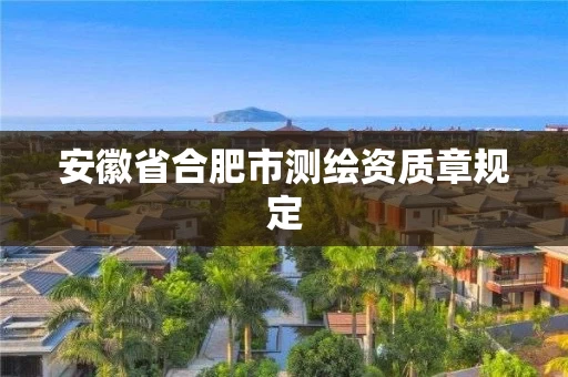 安徽省合肥市测绘资质章规定 安徽省合肥市测绘资质章规定