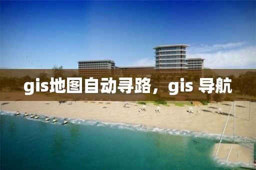 gis地图自动寻路，gis 导航