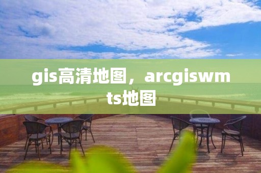 gis高清地图，arcgiswmts地图