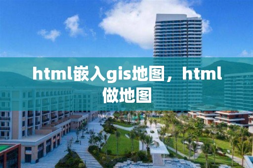 html嵌入gis地图，html做地图