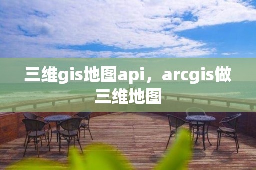 三维gis地图api，arcgis做三维地图