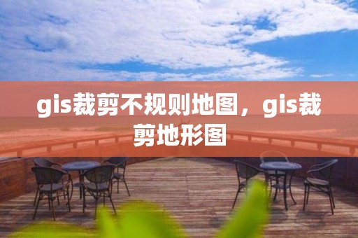 gis裁剪不规则地图，gis裁剪地形图