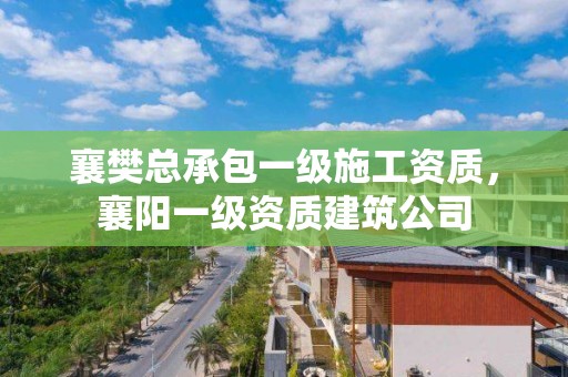 襄樊总承包一级施工资质，襄阳一级资质建筑公司