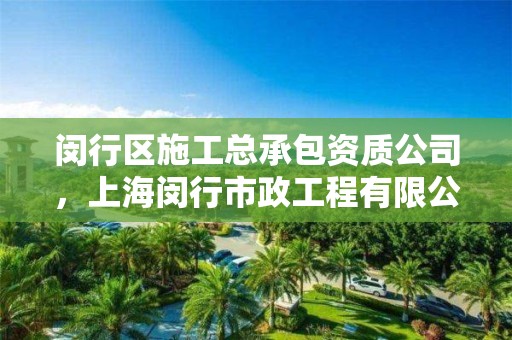 闵行区施工总承包资质公司，上海闵行市政工程有限公司