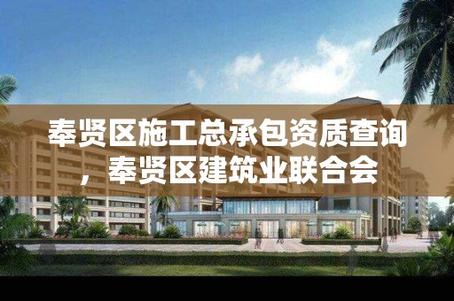 奉贤区施工总承包资质查询，奉贤区建筑业联合会