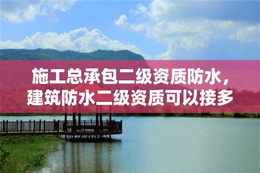 施工总承包二级资质防水，建筑防水二级资质可以接多少金额的业务