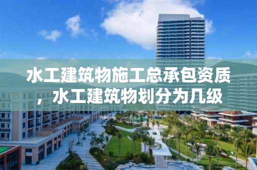 水工建筑物施工总承包资质，水工建筑物划分为几级