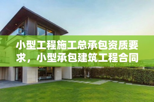 小型工程施工总承包资质要求，小型承包建筑工程合同范本