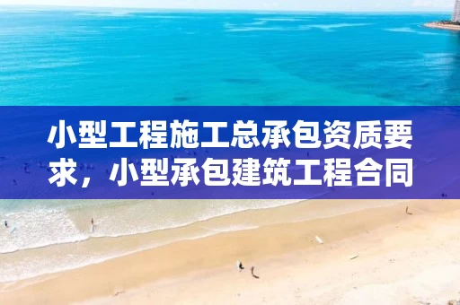 小型工程施工总承包资质要求,小型承包建筑工程合同范本