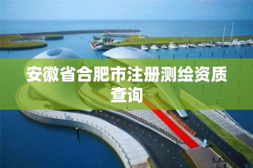 安徽省合肥市注册测绘资质查询