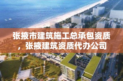 张掖市建筑施工总承包资质，张掖建筑资质代办公司