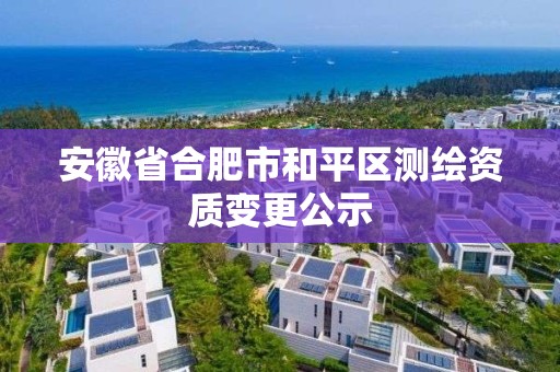 安徽省合肥市和平区测绘资质变更公示