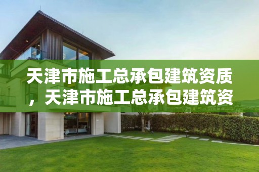 天津市施工总承包建筑资质，天津市施工总承包建筑资质取消了吗