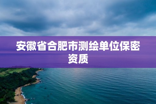 安徽省合肥市测绘单位保密资质