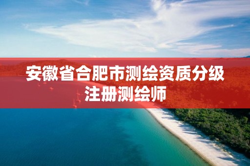 安徽省合肥市测绘资质分级注册测绘师