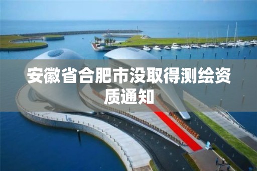 安徽省合肥市没取得测绘资质通知