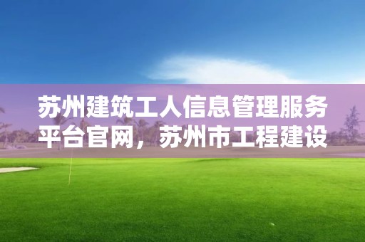 苏州建筑工人信息管理服务平台官网，苏州市工程建设网