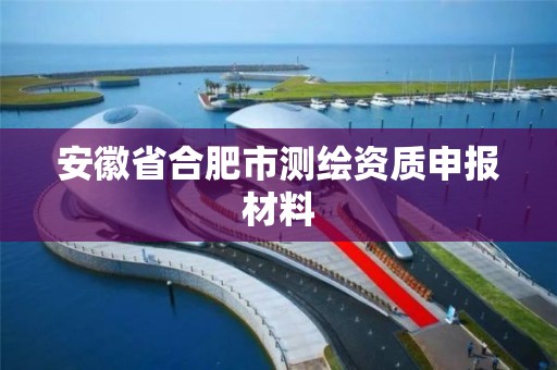 安徽省合肥市测绘资质申报材料