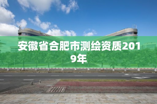 安徽省合肥市测绘资质2019年