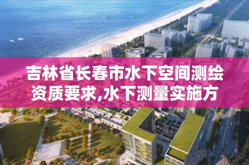 吉林省长春市水下空间测绘资质要求,水下测量实施方案。