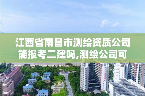 江西省南昌市测绘资质公司能报考二建吗,测绘公司可以报考二建吗。