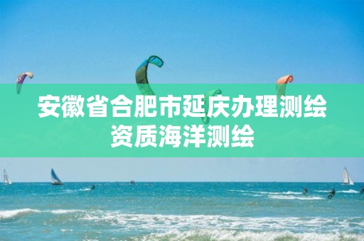 安徽省合肥市延庆办理测绘资质海洋测绘