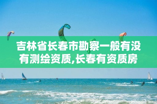 吉林省长春市勘察一般有没有测绘资质,长春有资质房屋测绘公司电话。