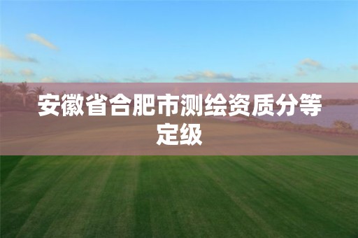 安徽省合肥市测绘资质分等定级