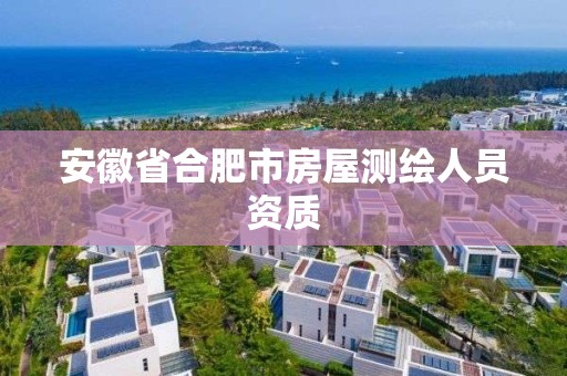 安徽省合肥市房屋测绘人员资质