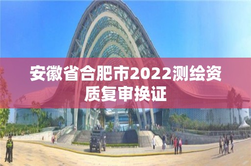 安徽省合肥市2022测绘资质复审换证