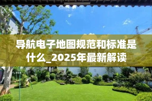 导航电子地图规范和标准是什么_2025年最新解读