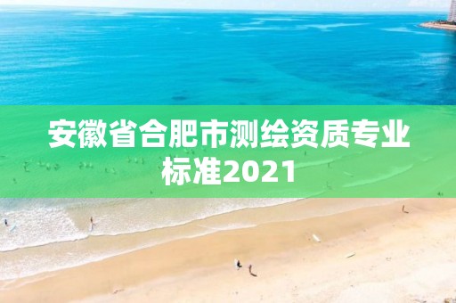 安徽省合肥市测绘资质专业标准2021