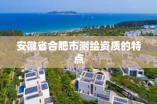 安徽省合肥市测绘资质的特点