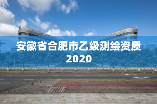 安徽省合肥市乙级测绘资质2020