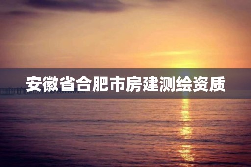 安徽省合肥市房建测绘资质