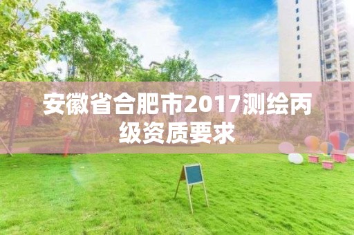 安徽省合肥市2017测绘丙级资质要求