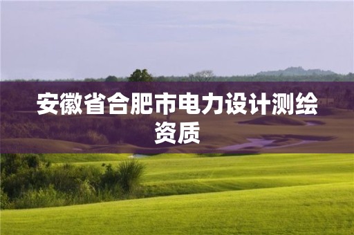 安徽省合肥市电力设计测绘资质