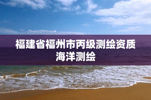 福建省福州市丙级测绘资质海洋测绘